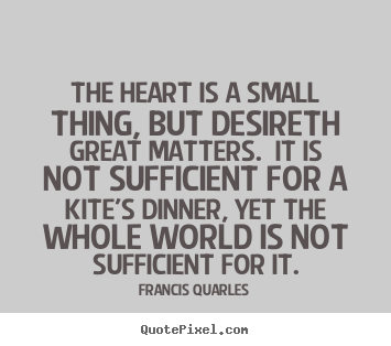 Quotes about love - The heart is a small thing, but desireth great matters.  it is not..