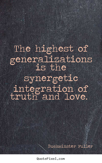 Buckminster Fuller poster quote - The highest of generalizations is the synergetic integration of truth.. - Love quote