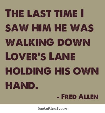 Fred Allen picture sayings - The last time i saw him he was walking down lover's lane holding.. - Love quotes