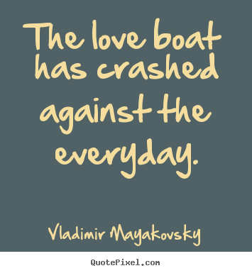 Love quotes - The love boat has crashed against the everyday.