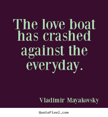 Quotes about love - The love boat has crashed against the everyday.