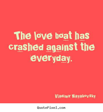 The love boat has crashed against the everyday. Vladimir Mayakovsky famous love quote