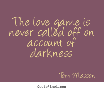Create poster sayings about love - The love game is never called off on account of darkness.