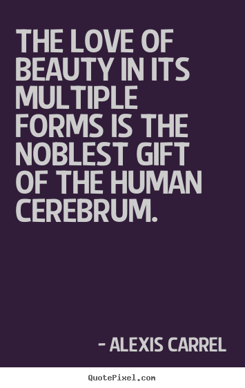 Alexis Carrel picture quote - The love of beauty in its multiple forms is the noblest gift of the.. - Love quote