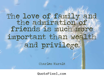 Create graphic picture quotes about love - The love of family and the admiration of friends is much more important..