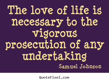Quotes about love - The love of life is necessary to the vigorous prosecution of any undertaking