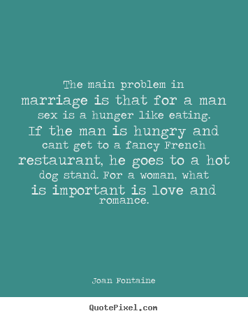 Love quotes - The main problem in marriage is that for a man sex is a hunger like..