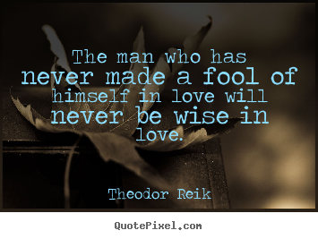 Quote about love - The man who has never made a fool of himself in love will..