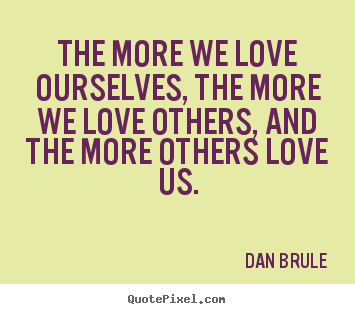 Love sayings - The more we love ourselves, the more we love others,..