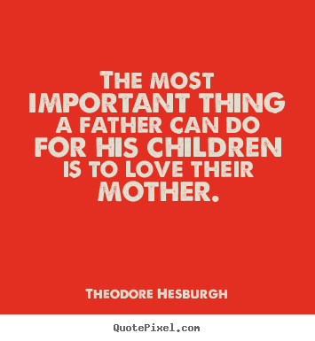 Quotes about love - The most important thing a father can do for his children..