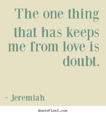 The one thing that has keeps me from love is doubt. Jeremiah popular love quote