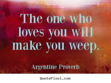 Create picture quotes about love - The one who loves you will make you weep.