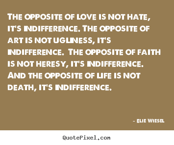 How to make picture quotes about love - The opposite of love is not hate, it's indifference. the opposite..