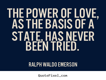 Ralph Waldo Emerson poster quote - The power of love, as the basis of a state, has never been tried.  - Love quotes