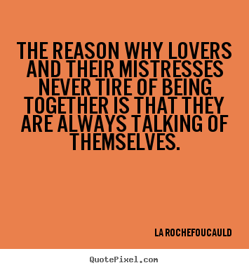 The reason why lovers and their mistresses never tire.. La Rochefoucauld good love quote