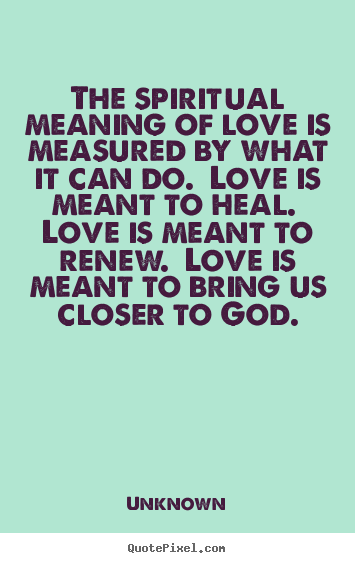 Quote about love - The spiritual meaning of love is measured by what..