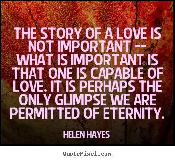 Helen Hayes picture quote - The story of a love is not important --.. - Love quotes
