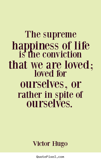 Diy picture quotes about love - The supreme happiness of life is the conviction that we..