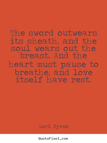 Customize picture sayings about love - The sword outwears its sheath, and the soul wears out the breast...