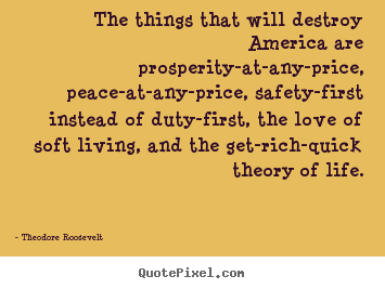 Love quotes - The things that will destroy america are prosperity-at-any-price,..