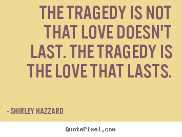 Create custom picture quotes about love - The tragedy is not that love doesn't last. the tragedy is the love..