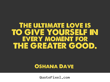 Oshana Dave photo quotes - The ultimate love is to give yourself in every moment for.. - Love quotes