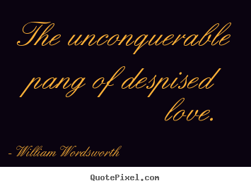 William Wordsworth picture quotes - The unconquerable pang of despised love.  - Love quotes