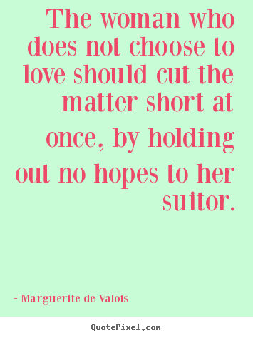 Love quotes - The woman who does not choose to love should cut the matter short..