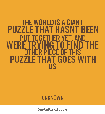Quotes about love - The world is a giant puzzle that hasnt been put together..