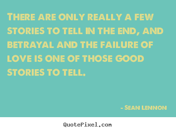 Sean Lennon picture quotes - There are only really a few stories to tell in the end, and betrayal and.. - Love quote