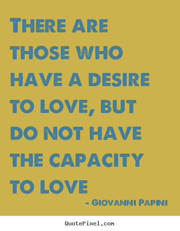 Sayings about love - There are those who have a desire to love, but do not have..