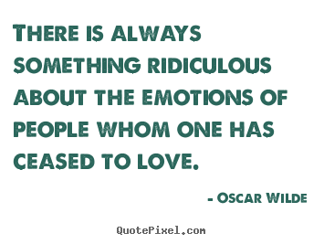 Design your own picture quotes about love - There is always something ridiculous about the emotions of people whom..