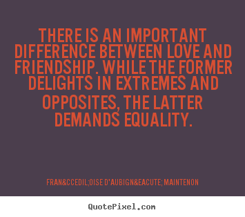 There is an important difference between love.. Fran&ccedil;oise D'Aubign&eacute; Maintenon famous love quotes