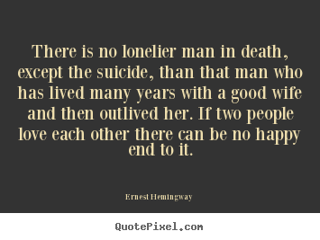 Love quote - There is no lonelier man in death, except the suicide, than..