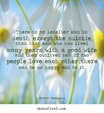 There is no lonelier man in death, except the suicide, than.. Ernest Hemingway top love quotes