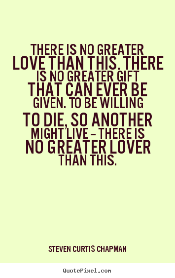 Love quotes - There is no greater love than this. there is no..