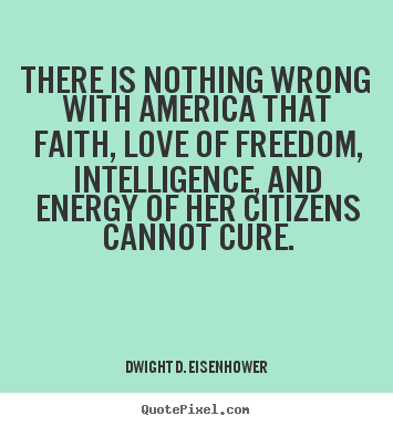 Dwight D. Eisenhower picture quotes - There is nothing wrong with america that faith, love of freedom,.. - Love sayings