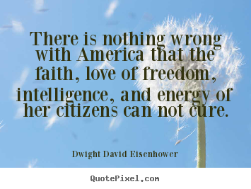 Dwight David Eisenhower picture quotes - There is nothing wrong with america that the faith, love.. - Love quote