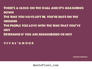There's a clock on the wall and it's measuring downthe time you have.. Christine Anderson greatest love quotes