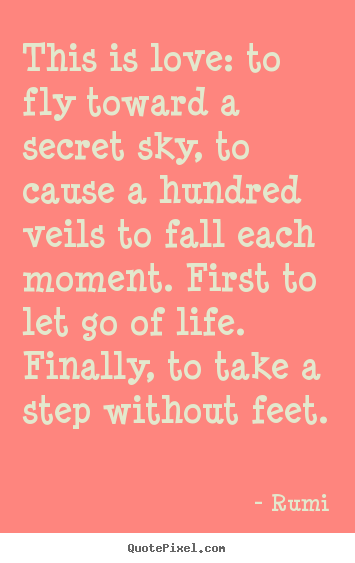Love quote - This is love: to fly toward a secret sky, to cause a hundred..