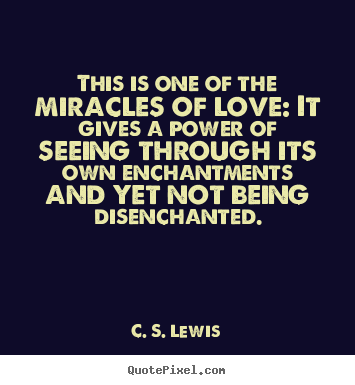 This is one of the miracles of love: it gives a power of seeing through.. C. S. Lewis popular love quote