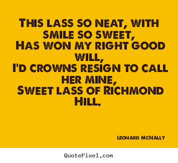 Love quotes - This lass so neat, with smile so sweet, has won my right good will,..