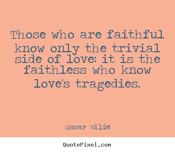 Love quotes - Those who are faithful know only the trivial side of..