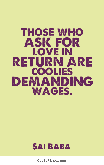Make custom picture quotes about love - Those who ask for love in return are coolies demanding wages.