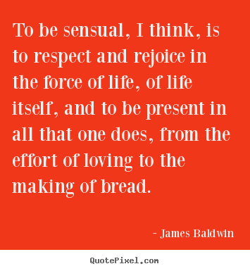 Quotes about love - To be sensual, i think, is to respect and rejoice in the..