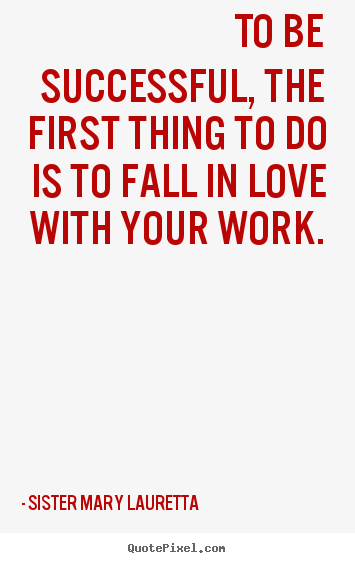 Create graphic picture quotes about love - To be successful, the first thing to do is to fall in love with your..