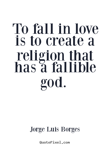 Jorge Luis Borges picture sayings - To fall in love is to create a religion that has a fallible.. - Love quotes