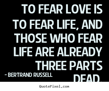 Bertrand Russell picture quotes - To fear love is to fear life, and those who fear life are.. - Love sayings