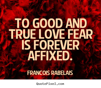 Diy photo sayings about love - To good and true love fear is forever affixed.