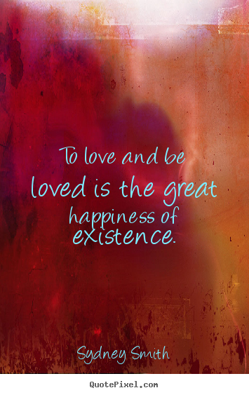 Sydney Smith picture quotes - To love and be loved is the great happiness of existence. - Love quotes